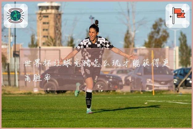 世界杯让球竞猜怎么玩才能获得更高胜率