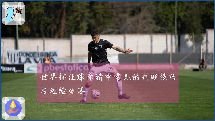 世界杯让球竞猜中常见的判断技巧与经验分享