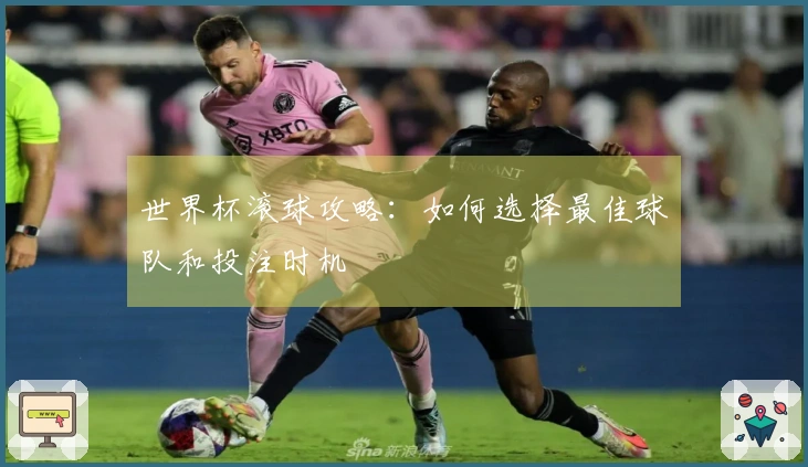 世界杯滚球攻略：如何选择最佳球队和投注时机