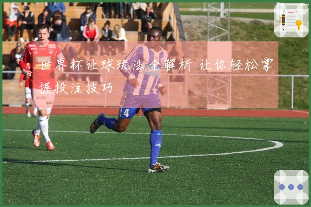 世界杯让球玩法全解析 让你轻松掌握投注技巧