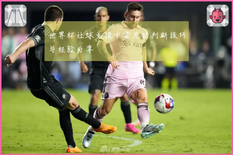 世界杯让球竞猜中常见的判断技巧与经验分享