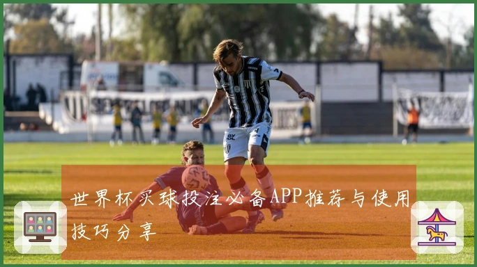世界杯买球投注必备APP推荐与使用技巧分享