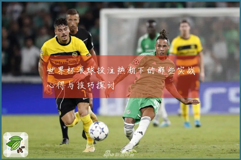 世界杯滚球投注热潮下的那些实战心得与技巧探讨