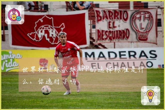 世界杯让球买球APP的选择标准是什么，你选对了吗