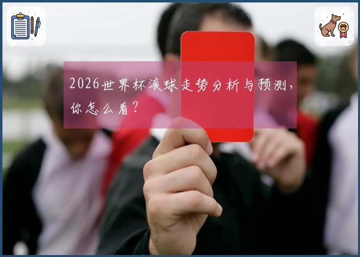 2026世界杯滚球走势分析与预测，你怎么看？