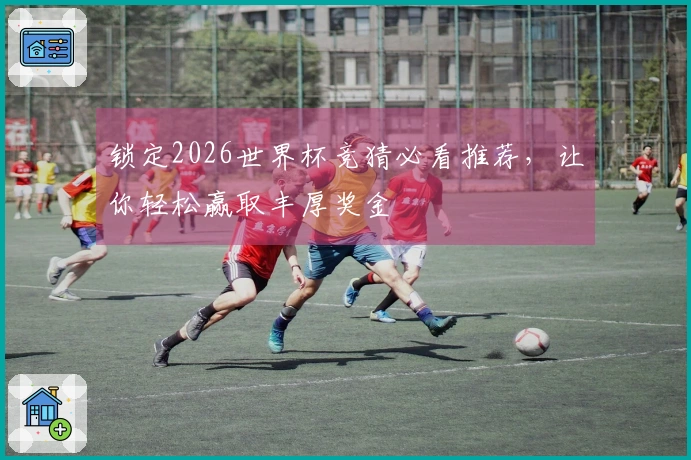 锁定2026世界杯竞猜必看推荐，让你轻松赢取丰厚奖金