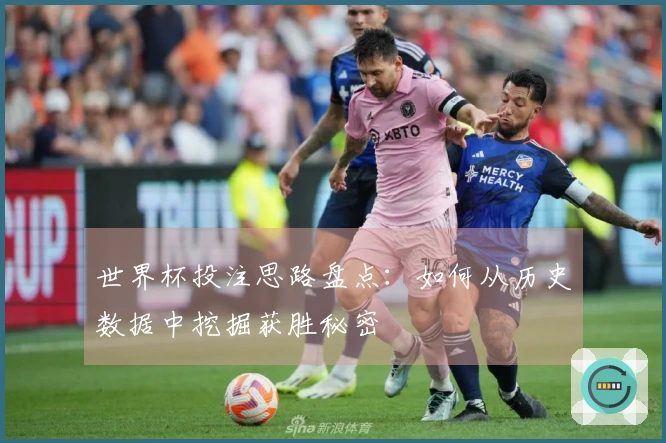 世界杯投注思路盘点：如何从历史数据中挖掘获胜秘密
