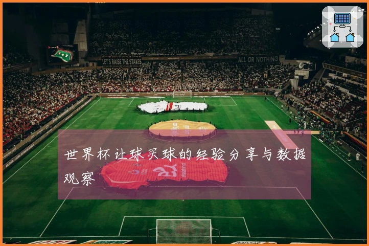 世界杯让球买球的经验分享与数据观察