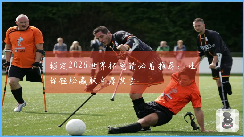 锁定2026世界杯竞猜必看推荐，让你轻松赢取丰厚奖金