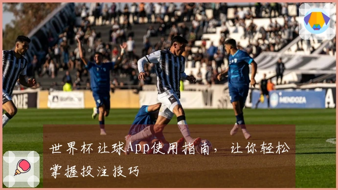 世界杯让球App使用指南，让你轻松掌握投注技巧