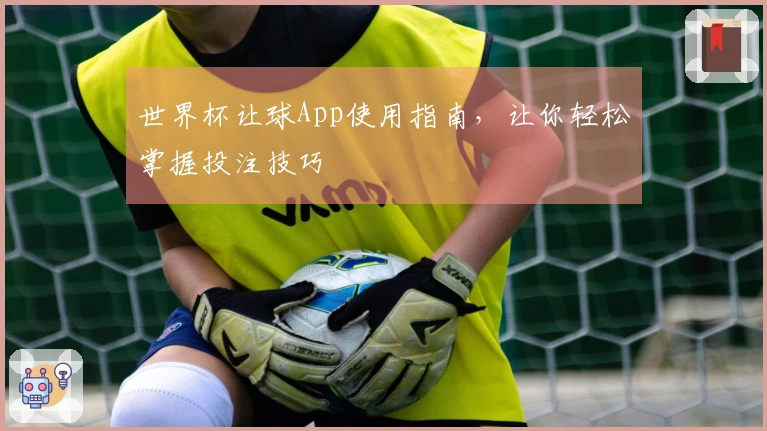 世界杯让球App使用指南，让你轻松掌握投注技巧