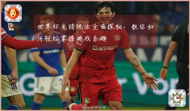 世界杯竞猜玩法全面探秘，教你如何轻松掌握游戏乐趣