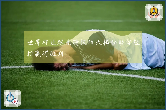 世界杯让球竞猜技巧大揭秘助你轻松赢得胜利